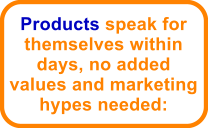 Products speak for themselves within days, no added values and marketing hypes needed: