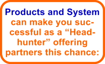 Products and System can make you suc-cessful as a Head-hunter offering partners this chance: