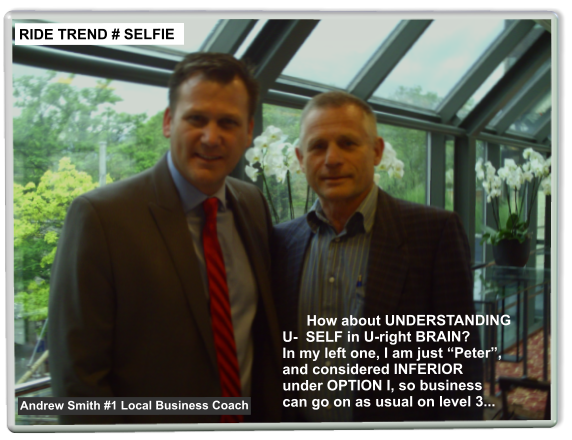 How about UNDERSTANDINGU-  SELF in U-right BRAIN?In my left one, I am just Peter,and considered INFERIORunder OPTION I, so businesscan go on as usual on level 3... RIDE TREND # SELFIE Andrew Smith #1 Local Business Coach