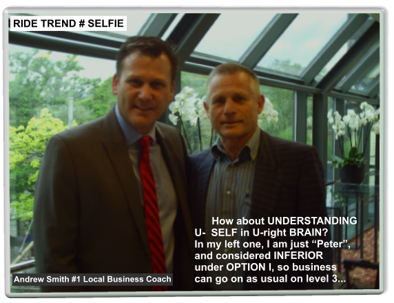 How about UNDERSTANDINGU-  SELF in U-right BRAIN?In my left one, I am just Peter,and considered INFERIORunder OPTION I, so businesscan go on as usual on level 3... RIDE TREND # SELFIE Andrew Smith #1 Local Business Coach